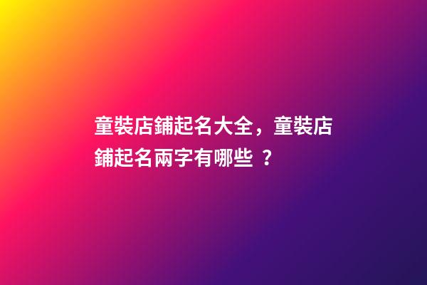 童裝店鋪起名大全，童裝店鋪起名兩字有哪些？-第1張-店鋪起名-玄機派